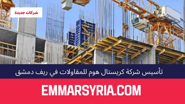 تأسيس شركة كريستال هوم للمقاولات في ريف دمشق